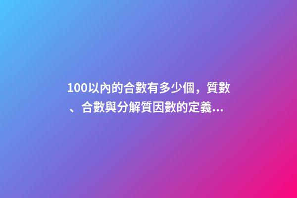 100以內的合數有多少個，質數、合數與分解質因數的定義與方法(26)-第1張-觀點-玄機派